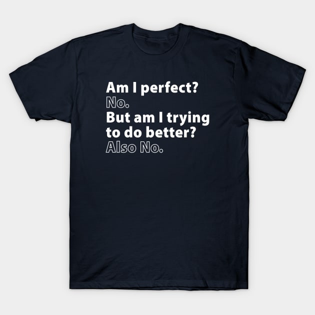 Am I Perfect? No. But Am I Trying to Do Better? Also No. T-Shirt by TipsyCurator